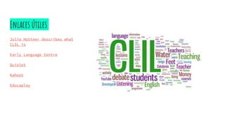 Enlaces útiles
Julia Hüttner describes what
CLIL is
Early Language Centre
Quizlet
Kahoot
Educaplay
 