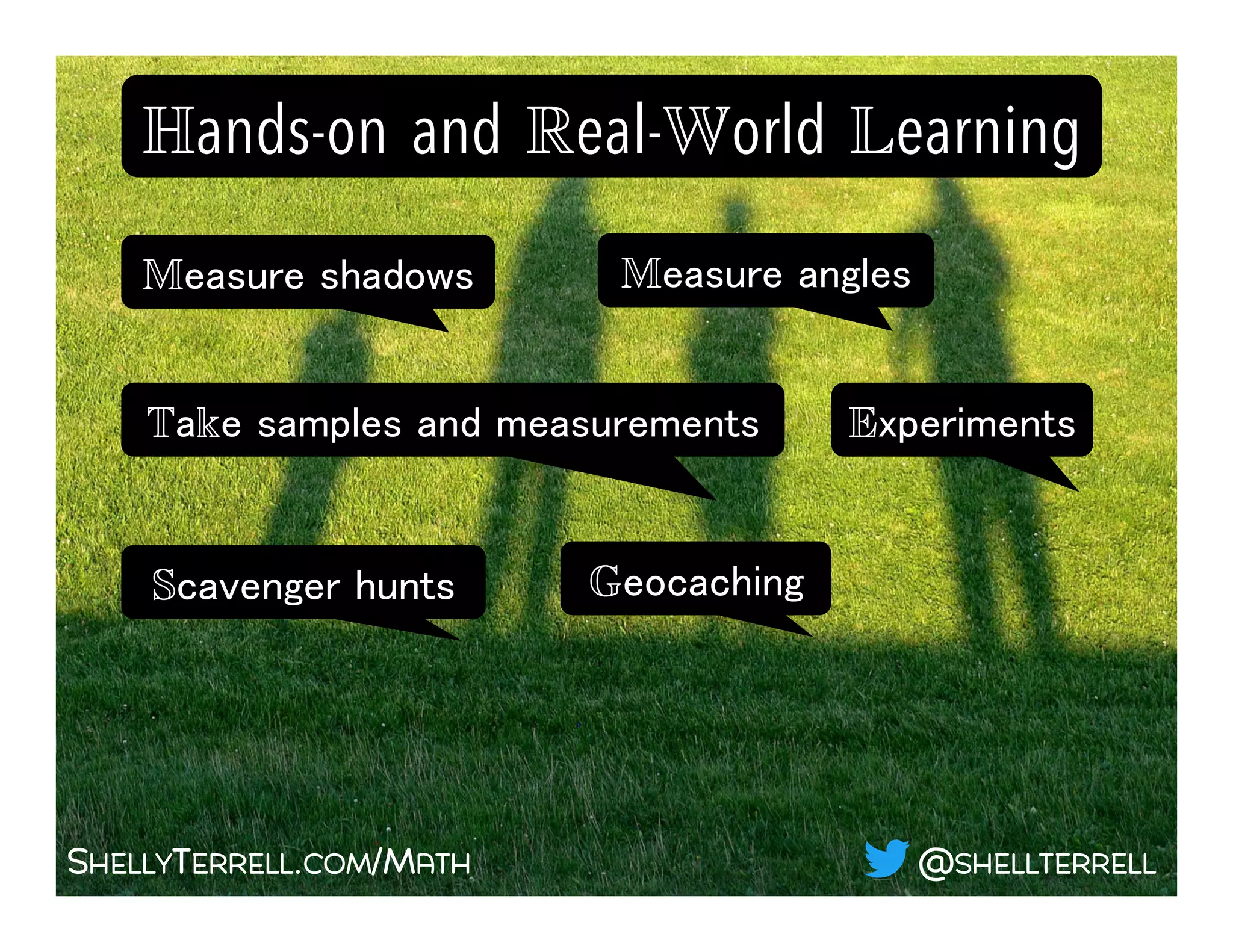 SHELLYTERRELL.COM/MATH
Hands-on and Real-World Learning!
@SHELLTERRELL
Measure shadows !
Take samples and measurements!
Scavenger hunts!
Experiments!
Measure angles !
Geocaching!
 