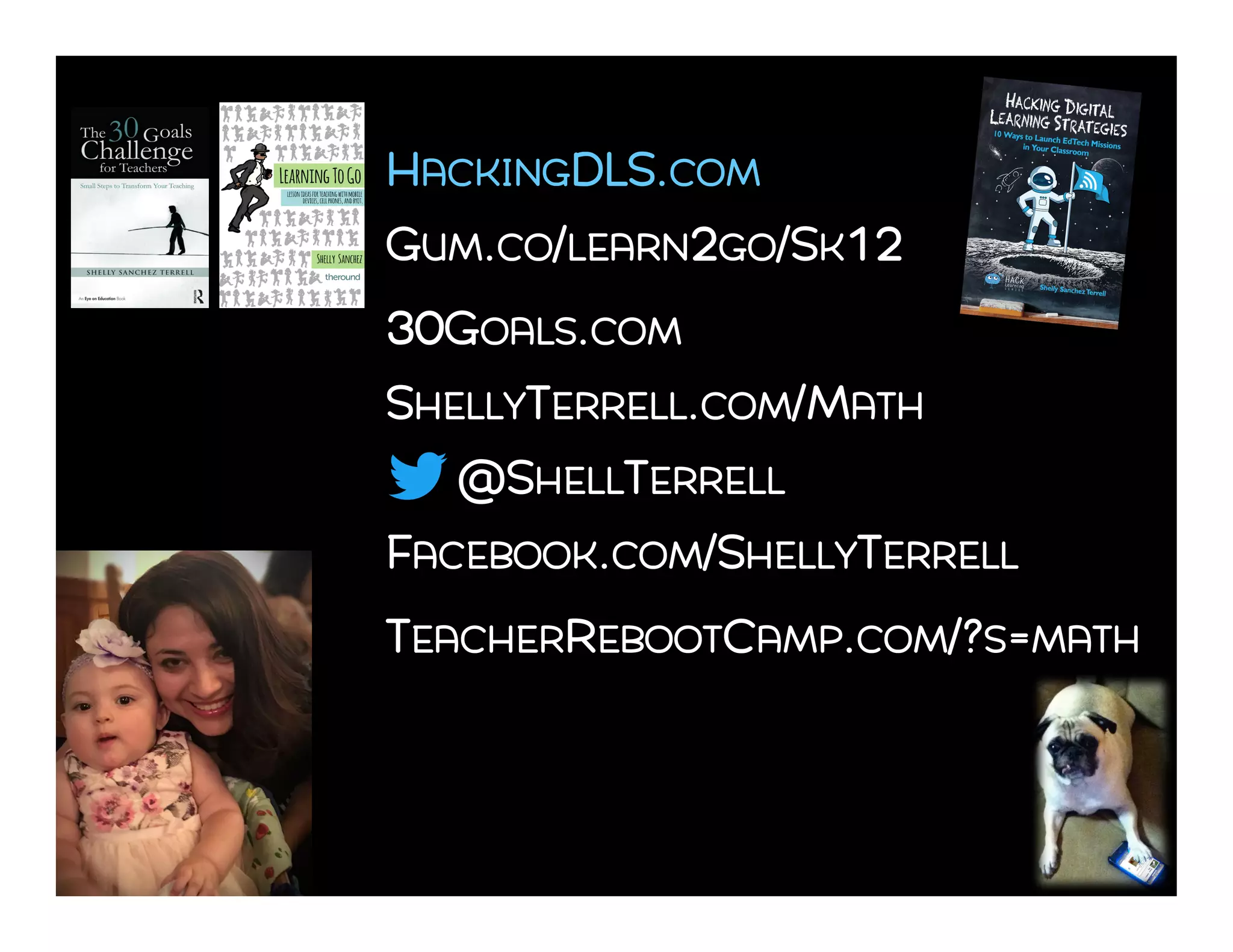 @SHELLTERRELL
FACEBOOK.COM/SHELLYTERRELL
GUM.CO/LEARN2GO/SK12
SHELLYTERRELL.COM/MATH
30GOALS.COM
TEACHERREBOOTCAMP.COM/?S=MATH
HACKINGDLS.COM
 