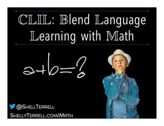 SHELLYTERRELL.COM/MATH
@SHELLTERRELL
CLIL: Blend Language
Learning with Math!
 