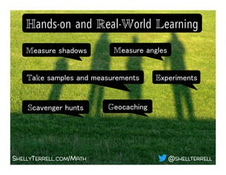 SHELLYTERRELL.COM/MATH
Hands-on and Real-World Learning!
@SHELLTERRELL
Measure shadows !
Take samples and measurements!
Scavenger hunts!
Experiments!
Measure angles !
Geocaching!
 