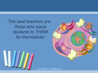 

‘The best teachers
are those who
equip students to
THINK for
themselves’

Let's CLIL!

 