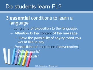 ADVANTAGES









A natural way of learning a language
Different Children, Different Learning Style
A real way of approaching a language
Fosters the language and Thinking Skills
Social and cultural dimensions that CLIL
offers
Its ICT potential
A good way of approaching the curriculum
Let's CLIL!

 