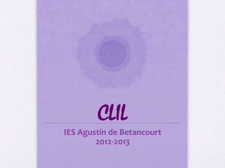 CLIL
IES Agustín de Betancourt
        2012-2013
 