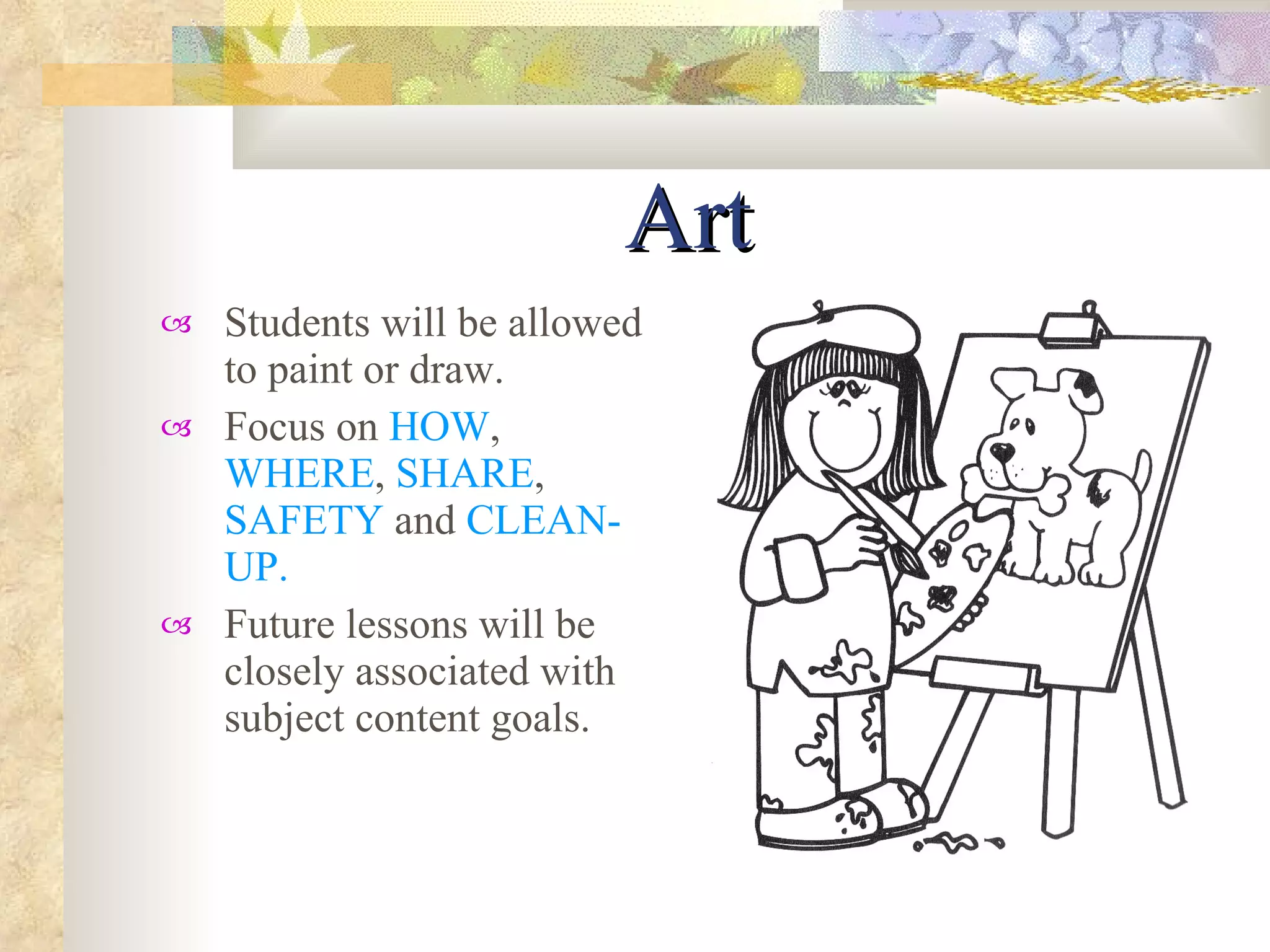 Art Students will be allowed to paint or draw. Focus on  HOW ,  WHERE ,  SHARE ,  SAFETY  and  CLEAN-UP. Future lessons will be closely associated with subject content goals. 