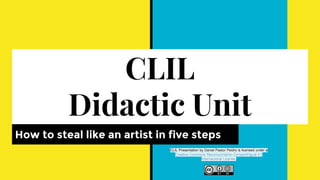 CLIL
Didactic Unit
How to steal like an artist in five steps
CLIL Presentation by Daniel Pastor Peidro is licensed under a
Creative Commons Reconocimiento-CompartirIgual 4.0
Internacional License.
 