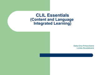 CLIL  Essentials   (Content and Language  Integrated Learning) Dalia-Ona Pinkevi čienė Loreta Zavadskienė 