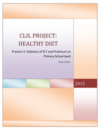 2015
CLIL PROJECT:
HEALTHY DIET
Practice II, Didactics of ELT and Practicum at
Primary School level
Erica, Corso.
 