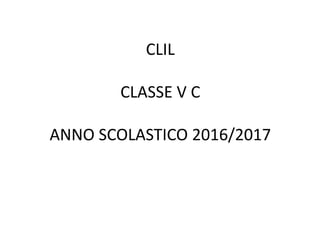 CLIL
CLASSE V C
ANNO SCOLASTICO 2016/2017
 