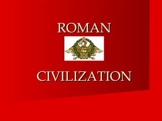 ROMAN


CIVILIZATION
 