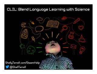 ShellyTerrell.com/SteamHelp
@ShellTerrell
CLIL: Blend Language Learning with Science
 
