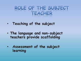 • Teaching of the subject
• The language and non-subject
teachers provide scaffolding
• Assessment of the subject
learning
 