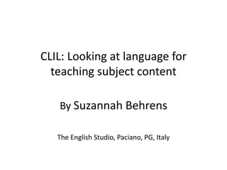 CLIL: Looking at language for
teaching subject content
By Suzannah Behrens
The English Studio, Paciano, PG, Italy
 