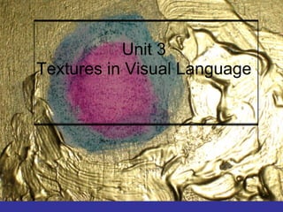Unit 3
Textures in Visual Language
 