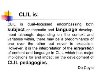 CLIL  is  dual– focussed encompassing both  subject  or thematic and  language  develop-ment although, depending on the co...