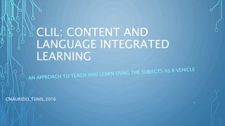 CLIL: CONTENT AND
LANGUAGE INTEGRATED
LEARNING
CMAURIZIO_TUNIS_2016
1
 