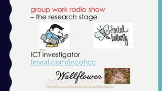group work radio show
– the research stage
ICT investigator
tinyurl.com/jncohcc
 
