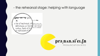 - the rehearsal stage: helping with language
 