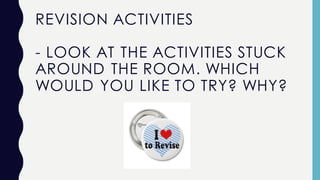 REVISION ACTIVITIES
- LOOK AT THE ACTIVITIES STUCK
AROUND THE ROOM. WHICH
WOULD YOU LIKE TO TRY? WHY?
 
