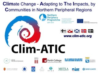 www.clim-atic.org Clim ate Change -  A dapting to  T he  I mpacts, by  C ommunities in Northern Peripheral Regions   