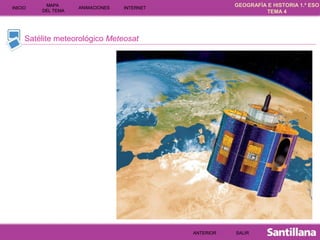 GEOGRAFÍA E HISTORIA 1.º ESO
TEMA 4
INICIOINICIO
MAPA
DEL TEMA
MAPA
DEL TEMA
ANIMACIONESANIMACIONES INTERNETINTERNET
Satélite meteorológico Meteosat
SALIRSALIRANTERIORANTERIOR
 