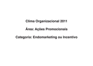 Clima Organizacional 2011

     Área: Ações Promocionais

Categoria: Endomarketing ou Incentivo
 