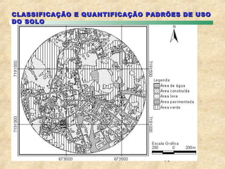CLASSIFICAÇÃO E QUANTIFICAÇÃO PADRÕES DE USO
DO SOLO




                                 10
 