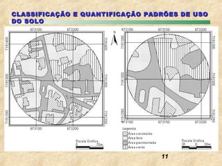 CLASSIFICAÇÃO E QUANTIFICAÇÃO PADRÕES DE USO
DO SOLO




                                 11
 