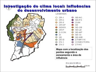 Investigação do clima local: influências
      do desenvolvimento urbano




                        Mapa com a localização dos
                        pontos segundo o
                        zoneamento e área de
                        influência



                                   5
 