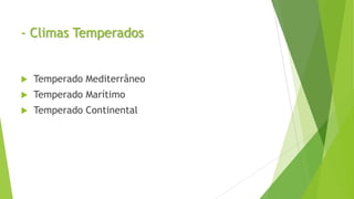 - Climas Temperados
 Temperado Mediterrâneo
 Temperado Marítimo
 Temperado Continental
 