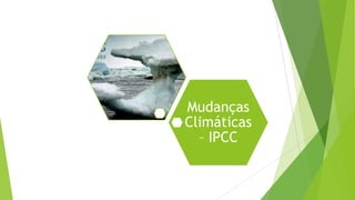 Mudanças
Climáticas
– IPCC
 