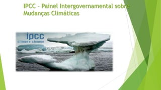 IPCC – Painel Intergovernamental sobre
Mudanças Climáticas
 