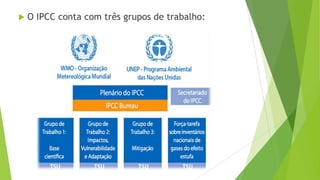  O IPCC conta com três grupos de trabalho:
 