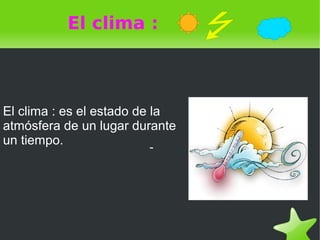   
El clima :
-
Tiempoatmosféricoeselestadodela atmósferaenunmomento
El clima : es el estado de la
atmósfera de un lugar ...