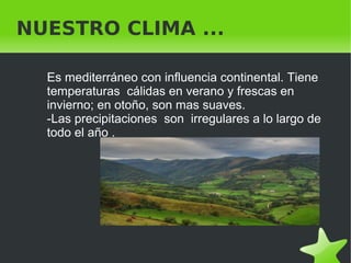    
NUESTRO CLIMA ...
Es mediterráneo con influencia continental. Tiene
temperaturas cálidas en verano y frescas en
invier...
