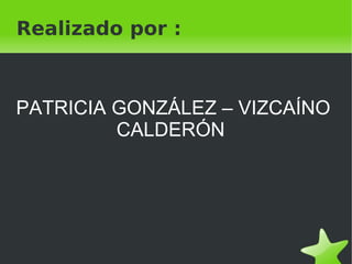    
Realizado por :
PATRICIA GONZÁLEZ – VIZCAÍNO
CALDERÓN
 