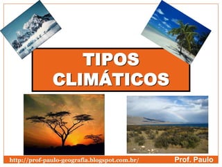 TIPOS
CLIMÁTICOS
Prof. Paulohttp://prof-paulo-geografia.blogspot.com.br/
 
