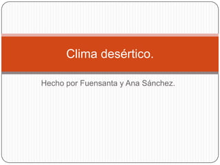 Clima desértico.
Hecho por Fuensanta y Ana Sánchez.

 