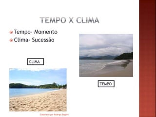  Tempo- Momento
Clima- Sucessão
CLIMA
TEMPO
Elaborado por Rodrigo Baglini