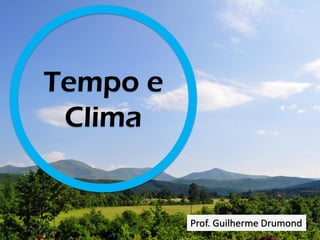 Tempo e
Clima
Prof. Guilherme Drumond
 