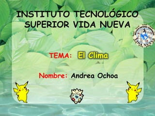 INSTITUTO TECNOLÓGICO
SUPERIOR VIDA NUEVA
TEMA: El Clima
Nombre: Andrea Ochoa
 
