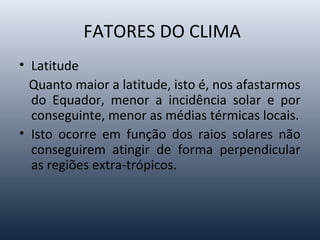 FATORES DO CLIMA
• Altitude
Quanto maior a altitude menor a temperatura, ou
seja, mesmo estando na mesma latitude uma cida...