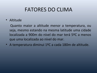 FATORES DO CLIMA
Observe a tabela abaixo:
INFLUÊNCIA DAS ALTITUDES NAS TEMPERATURAS MÉDIAS ANUAIS
Cidade Altitude Latitude...