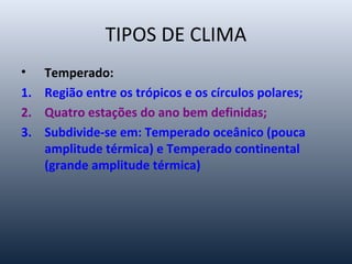 TIPOS DE CLIMA
• Subtropical:
1. Característicos das médias latitudes;
2. Apresentam as quatros estações definidas;
3. Chu...