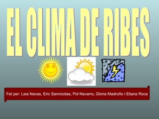 EL CLIMA DE RIBES Fet per: Laia Navas, Eric Sannicolas, Pol Navarro, Gloria Madroño i Eliana Roca 