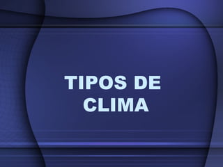 TIPOS DE
CLIMA
 