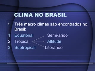 CLIMA NO BRASIL
• Três macro climas são encontrados no
Brasil:
1. Equatorial Semi-árido
2. Tropical Altitude
3. Subtropical Litorâneo
 
