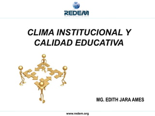 www.redem.org
MG. EDITH JARA AMES
CLIMA INSTITUCIONAL Y
CALIDAD EDUCATIVA
 