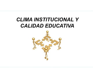 CLIMA INSTITUCIONAL Y
CALIDAD EDUCATIVA
 