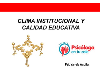 Psi. Yanela Aguilar
CLIMA INSTITUCIONAL Y
CALIDAD EDUCATIVA
 